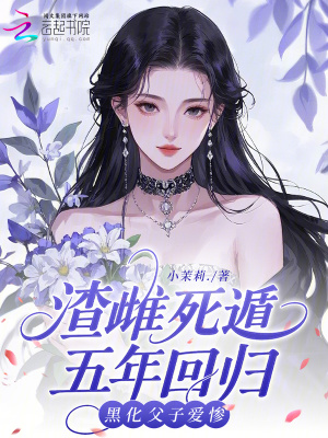 渣雌死遁五年回归黑化父子爱惨