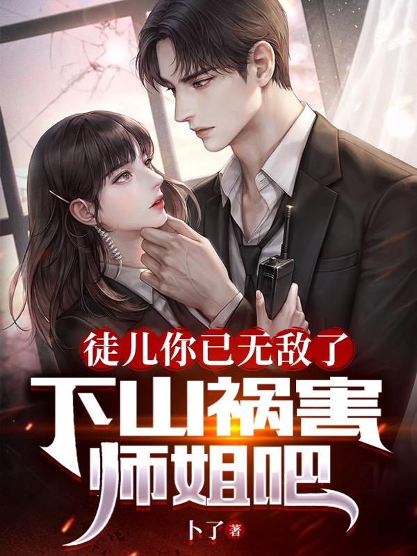 徒儿你已无敌了下山祸害师姐吧