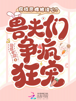 穿成恶雌被读心兽夫们争疯狂宠
